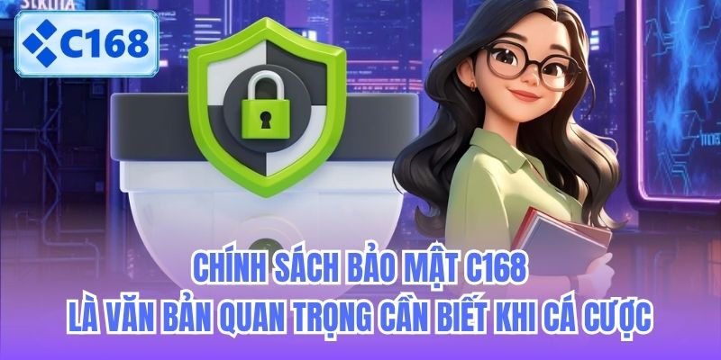 Chính sách bảo mật C168 là văn bản quan trọng cần biết khi cá cược