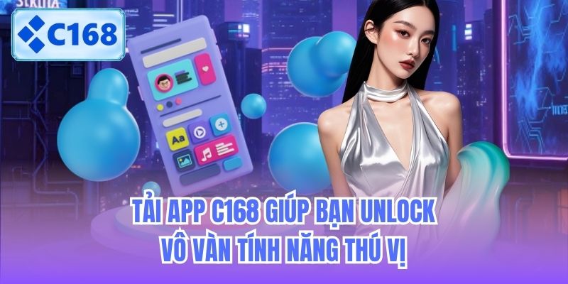 Tải app C168 giúp bạn unlock vô vàn tính năng thú vị
